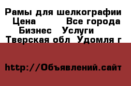 Рамы для шелкографии › Цена ­ 400 - Все города Бизнес » Услуги   . Тверская обл.,Удомля г.